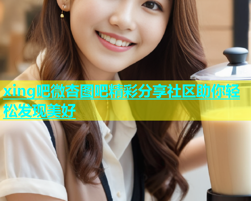 xing吧微杏图吧精彩分享社区助你轻松发现美好  第1张
