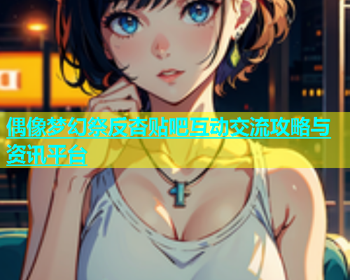 偶像梦幻祭反杏贴吧互动交流攻略与资讯平台  第1张