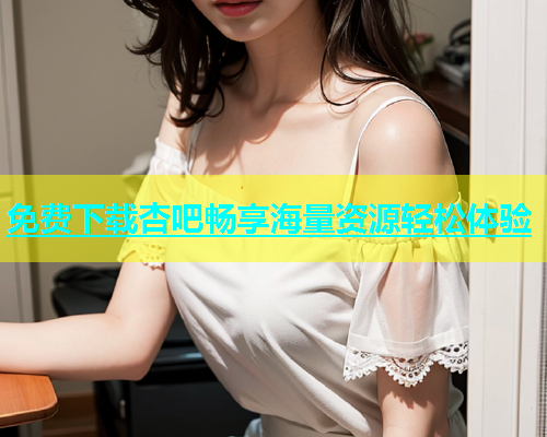 免费下载杏吧畅享海量资源轻松体验  第1张