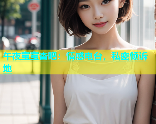 午夜宝宝杏吧：情感电台，私密倾诉地  第1张