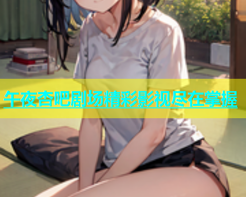 午夜杏吧剧场精彩影视尽在掌握  第1张
