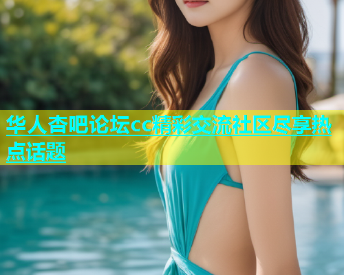 华人杏吧论坛cc精彩交流社区尽享热点话题  第1张