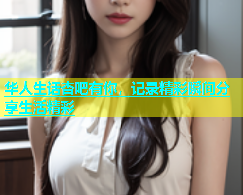 华人生话杏吧有你，记录精彩瞬间分享生活精彩  第1张