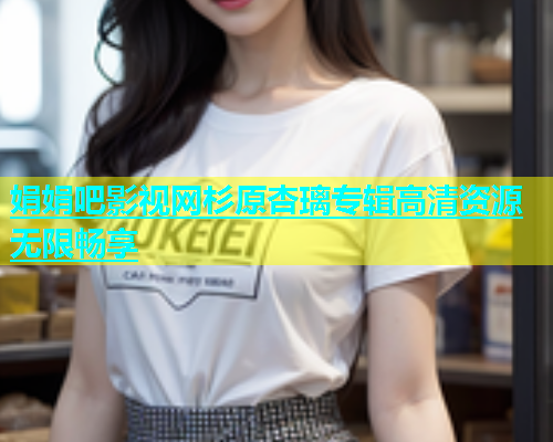 娟娟吧影视网杉原杏璃专辑高清资源无限畅享  第2张