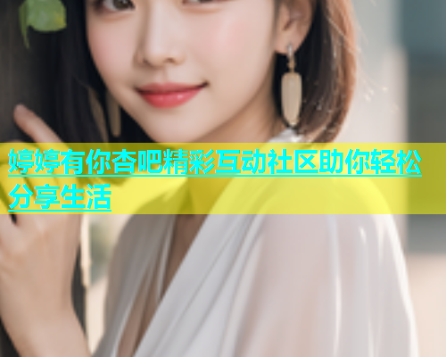 婷婷有你杏吧精彩互动社区助你轻松分享生活  第1张