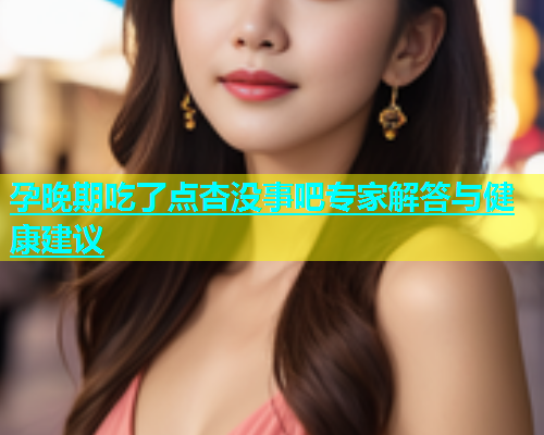 孕晚期吃了点杏没事吧专家解答与健康建议  第1张